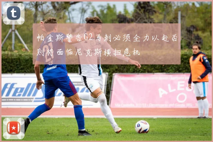 帕金斯警告G2马刺必须全力以赴否则将面临尼克斯横扫危机