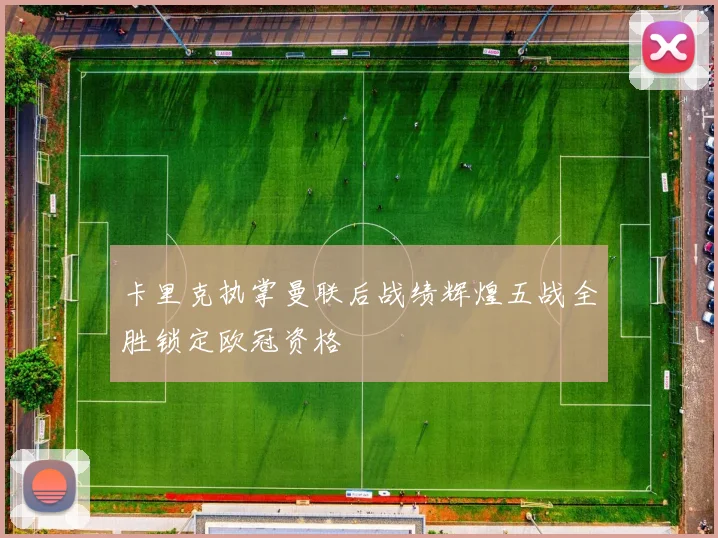 卡里克执掌曼联后战绩辉煌五战全胜锁定欧冠资格