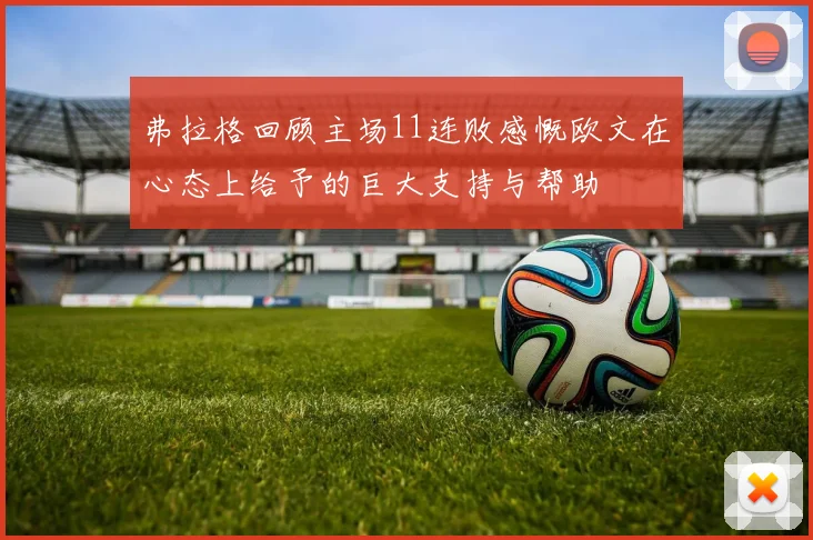 弗拉格回顾主场11连败感慨欧文在心态上给予的巨大支持与帮助