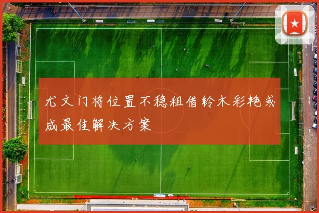 尤文门将位置不稳租借铃木彩艳或成最佳解决方案