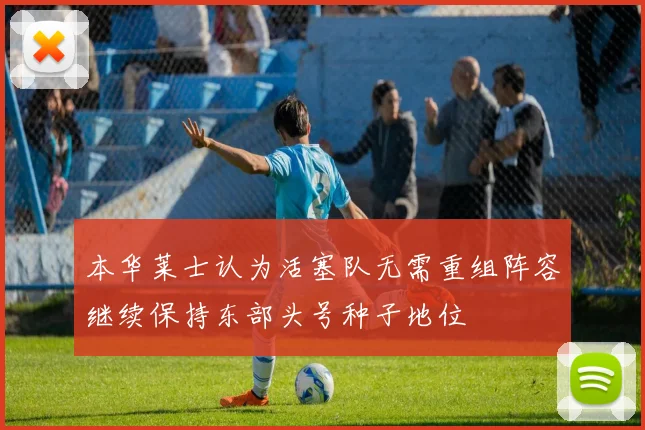 本华莱士认为活塞队无需重组阵容继续保持东部头号种子地位