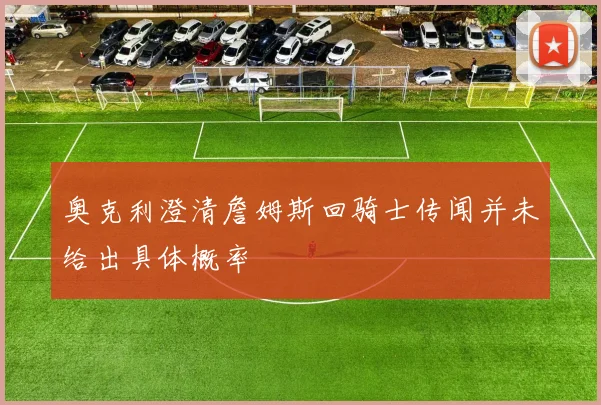 奥克利澄清詹姆斯回骑士传闻并未给出具体概率