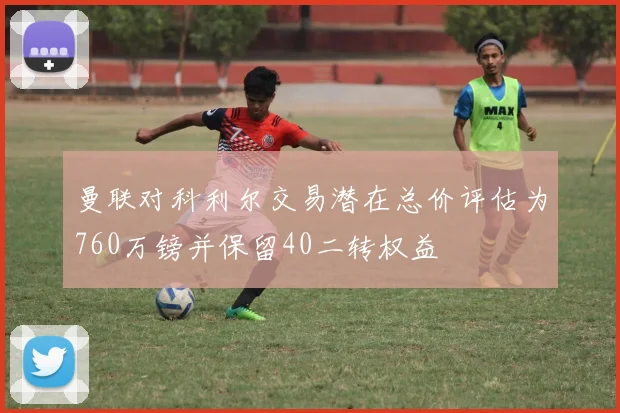 曼联对科利尔交易潜在总价评估为760万镑并保留40二转权益