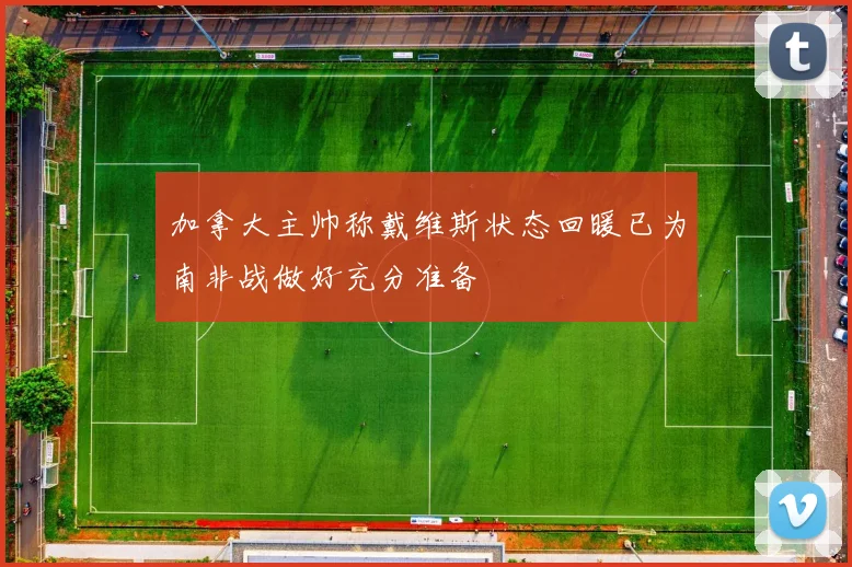 加拿大主帅称戴维斯状态回暖已为南非战做好充分准备