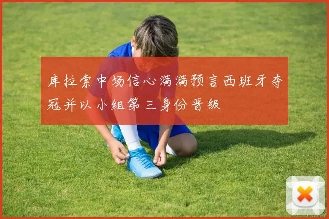 库拉索中场信心满满预言西班牙夺冠并以小组第三身份晋级
