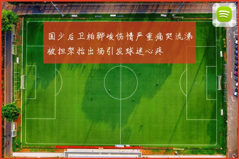 国少后卫柏骅峻伤情严重痛哭流涕被担架抬出场引发球迷心疼
