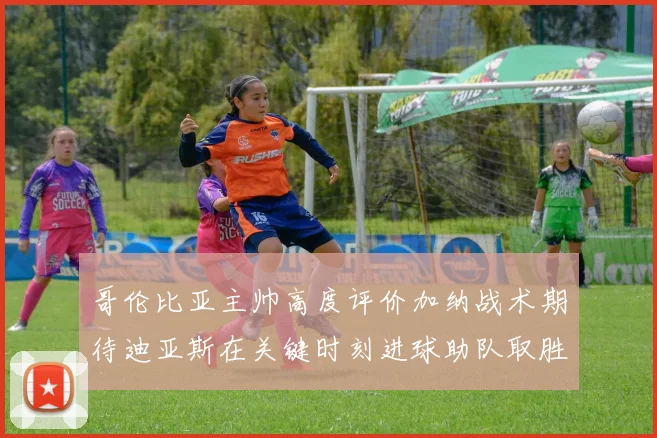 哥伦比亚主帅高度评价加纳战术期待迪亚斯在关键时刻进球助队取胜
