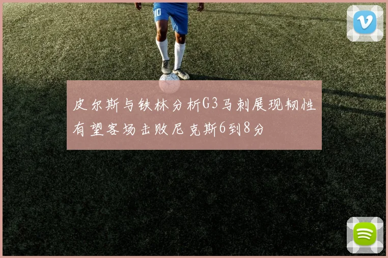 皮尔斯与铁林分析G3马刺展现韧性有望客场击败尼克斯6到8分