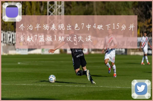 乔治半场表现出色7中4砍下15分并贡献7篮板1助攻3失误