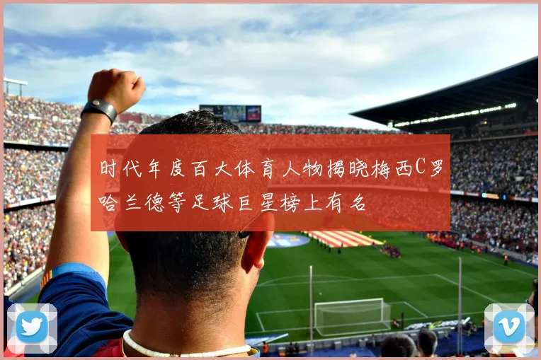时代年度百大体育人物揭晓梅西C罗哈兰德等足球巨星榜上有名
