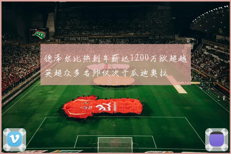 德泽尔比热刺年薪达1200万欧超越英超众多名帅仅次于瓜迪奥拉